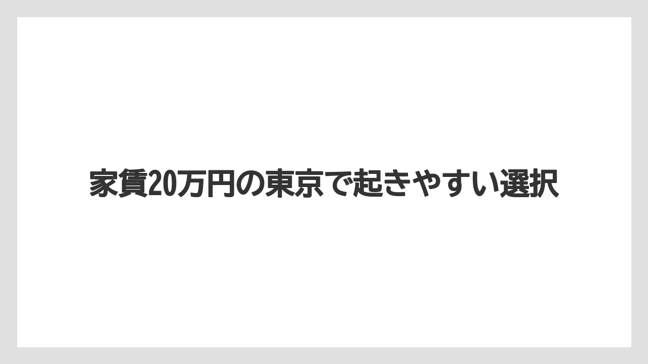 家賃20万円の東京で起きやすい選択