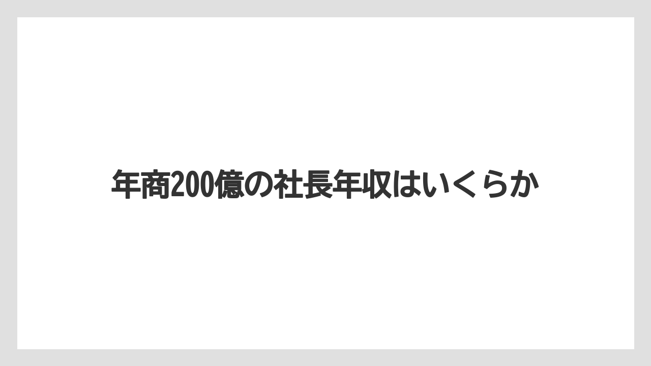 年商200億の社長年収はいくらか