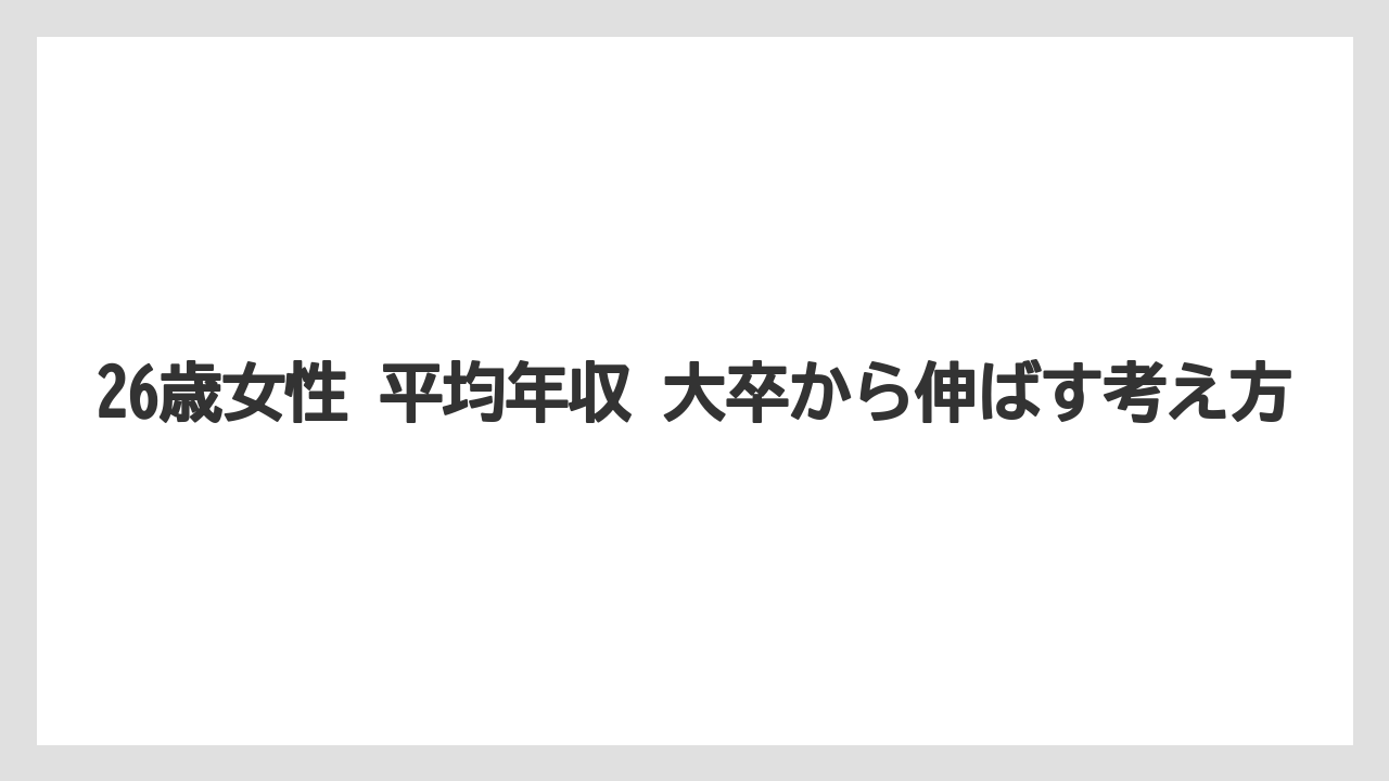 26歳女性 平均年収 大卒から伸ばす考え方