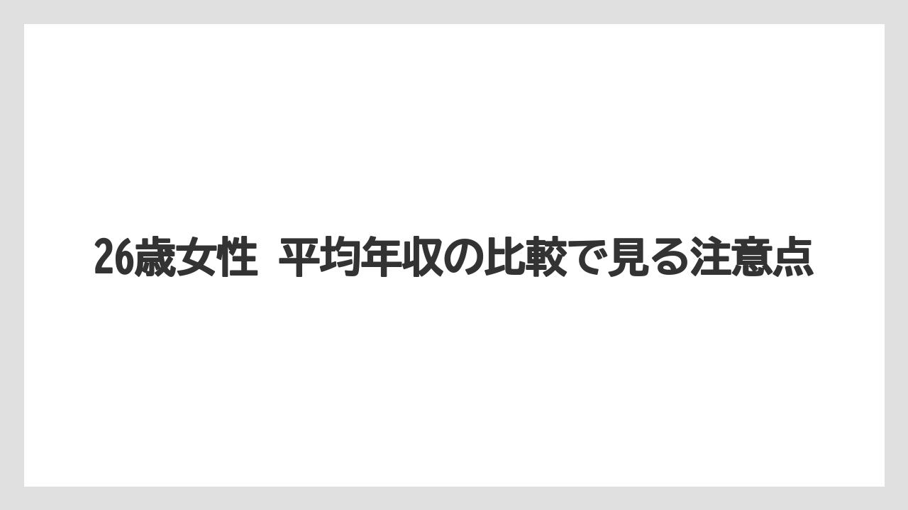26歳女性 平均年収の比較で見る注意点