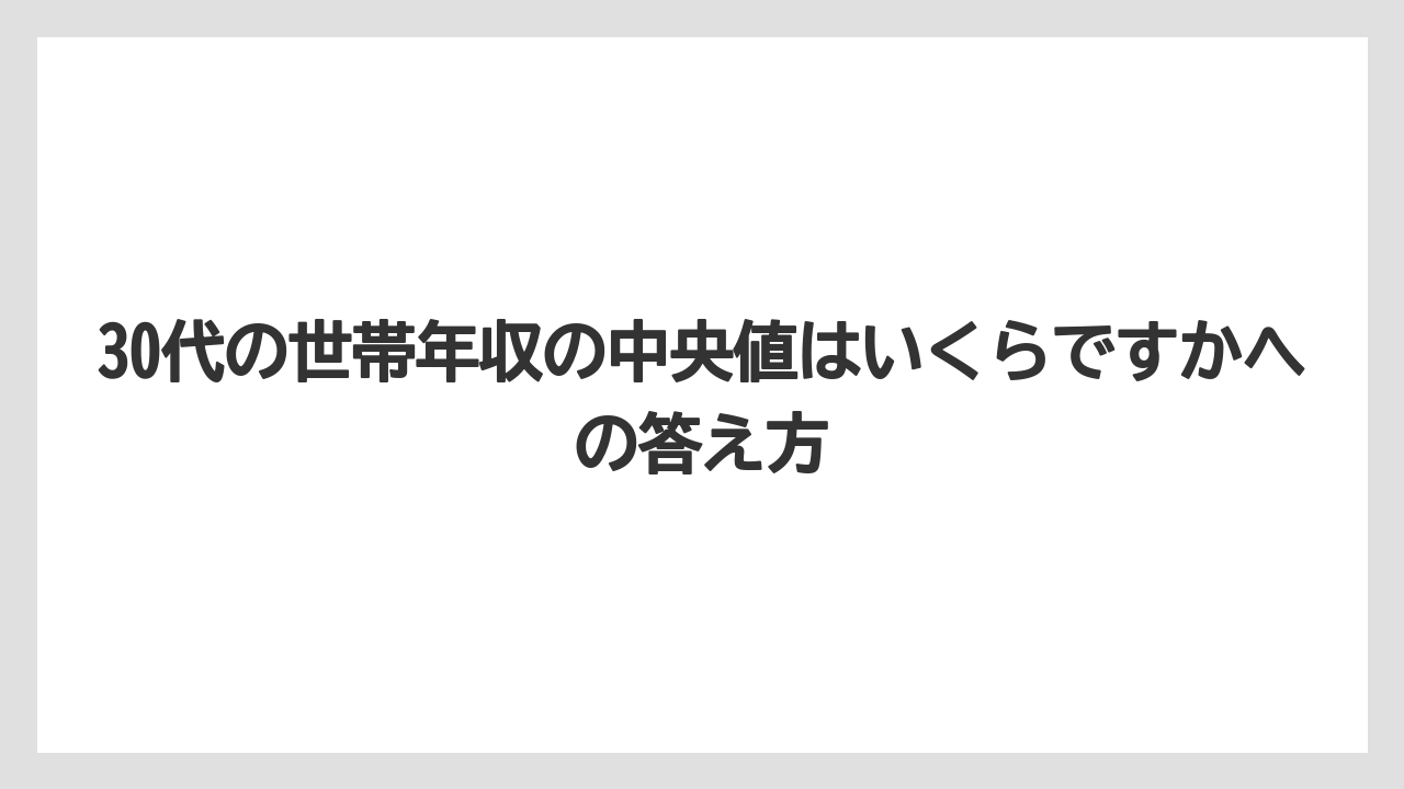30代の世帯年収の中央値はいくらですかへの答え方