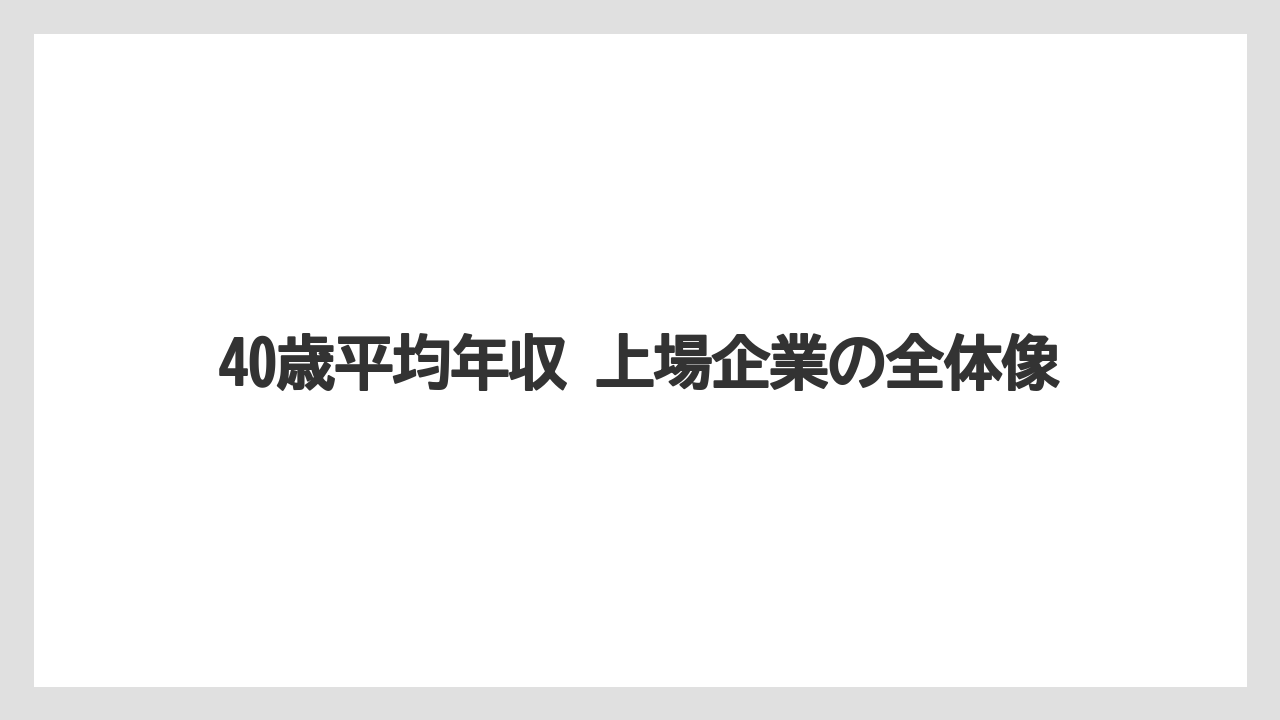 40歳平均年収 上場企業の全体像