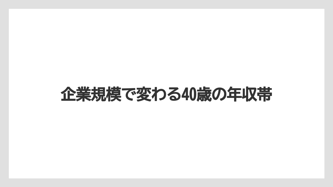 企業規模で変わる40歳の年収帯