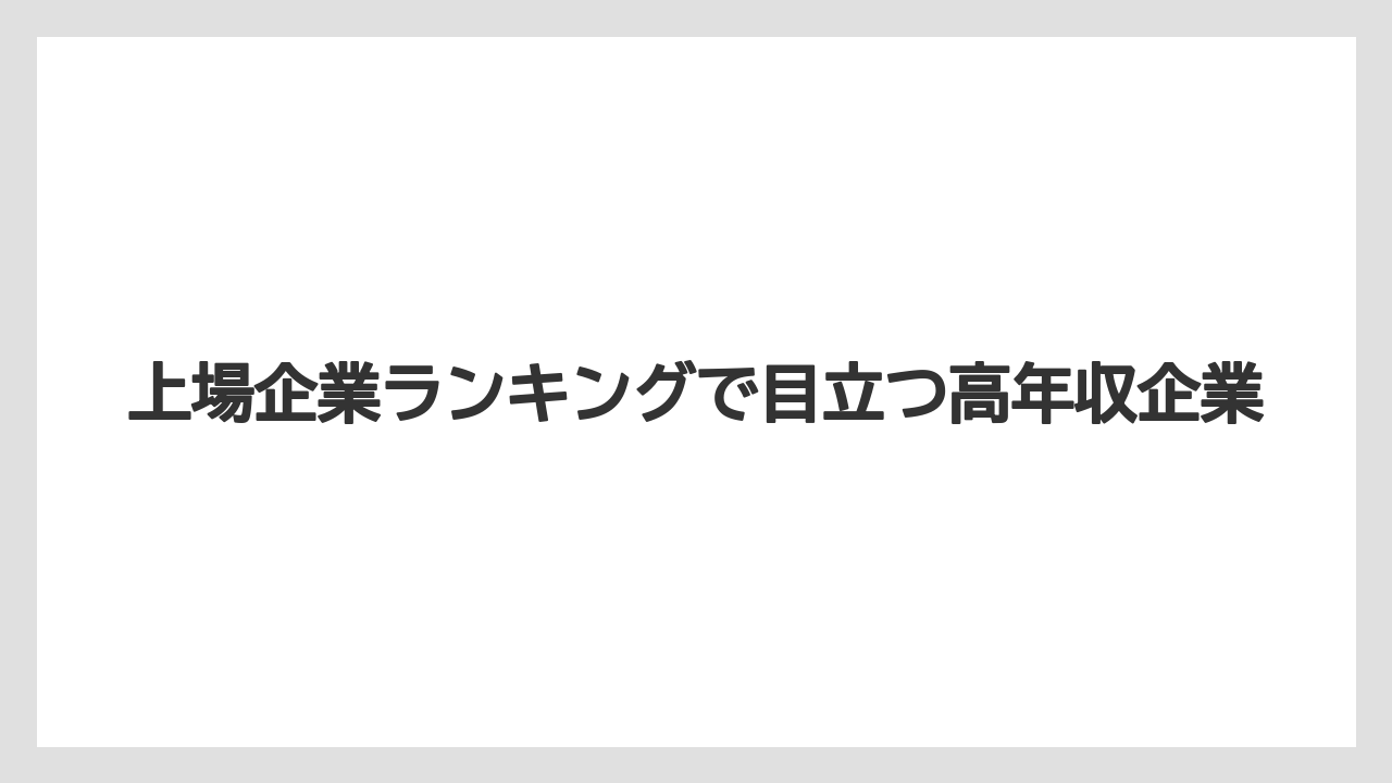 上場企業ランキングで目立つ高年収企業