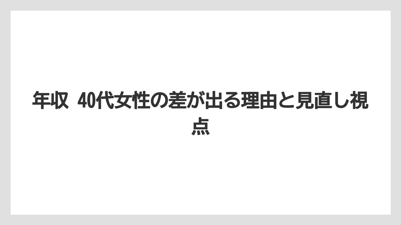 年収 40代女性の差が出る理由と見直し視点