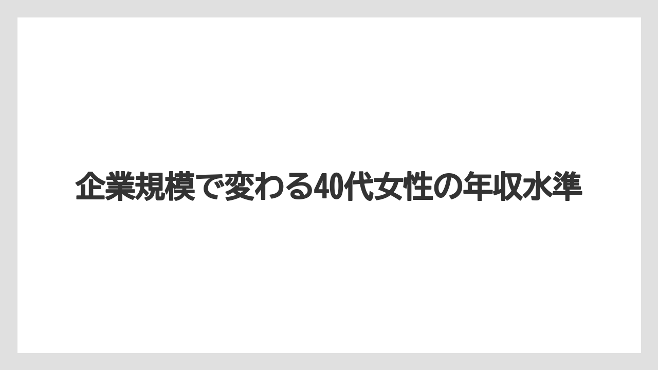 企業規模で変わる40代女性の年収水準