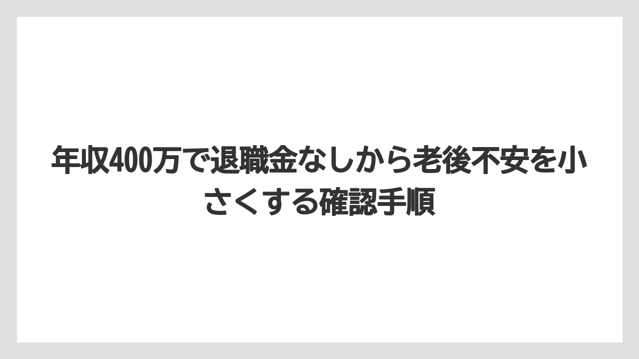 年収400万で退職金なしから老後不安を小さくする確認手順