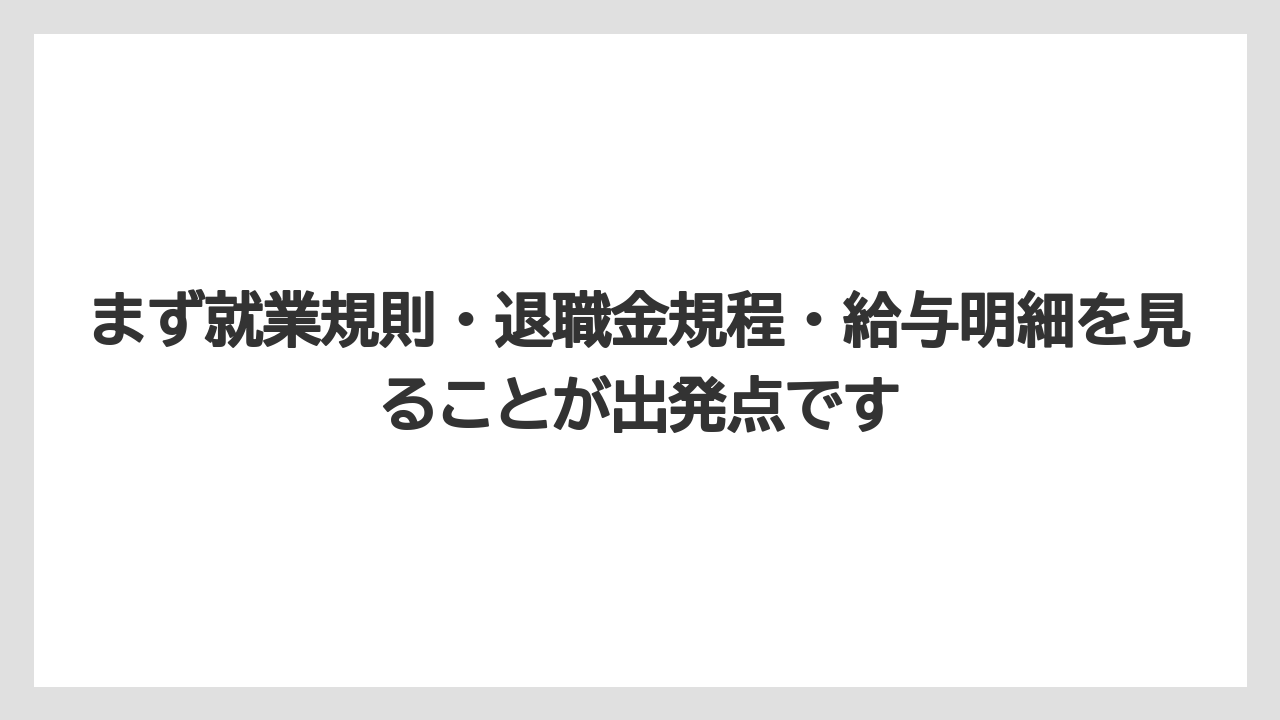 まず就業規則・退職金規程・給与明細を見ることが出発点です