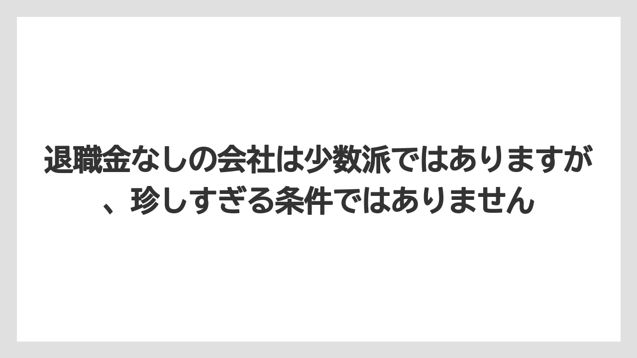 退職金なしの会社は少数派ではありますが、珍しすぎる条件ではありません