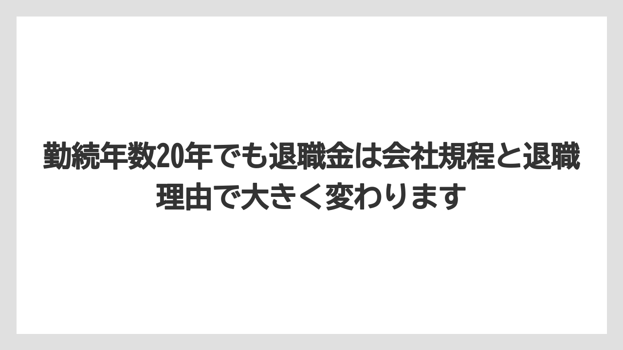 勤続年数20年でも退職金は会社規程と退職理由で大きく変わります