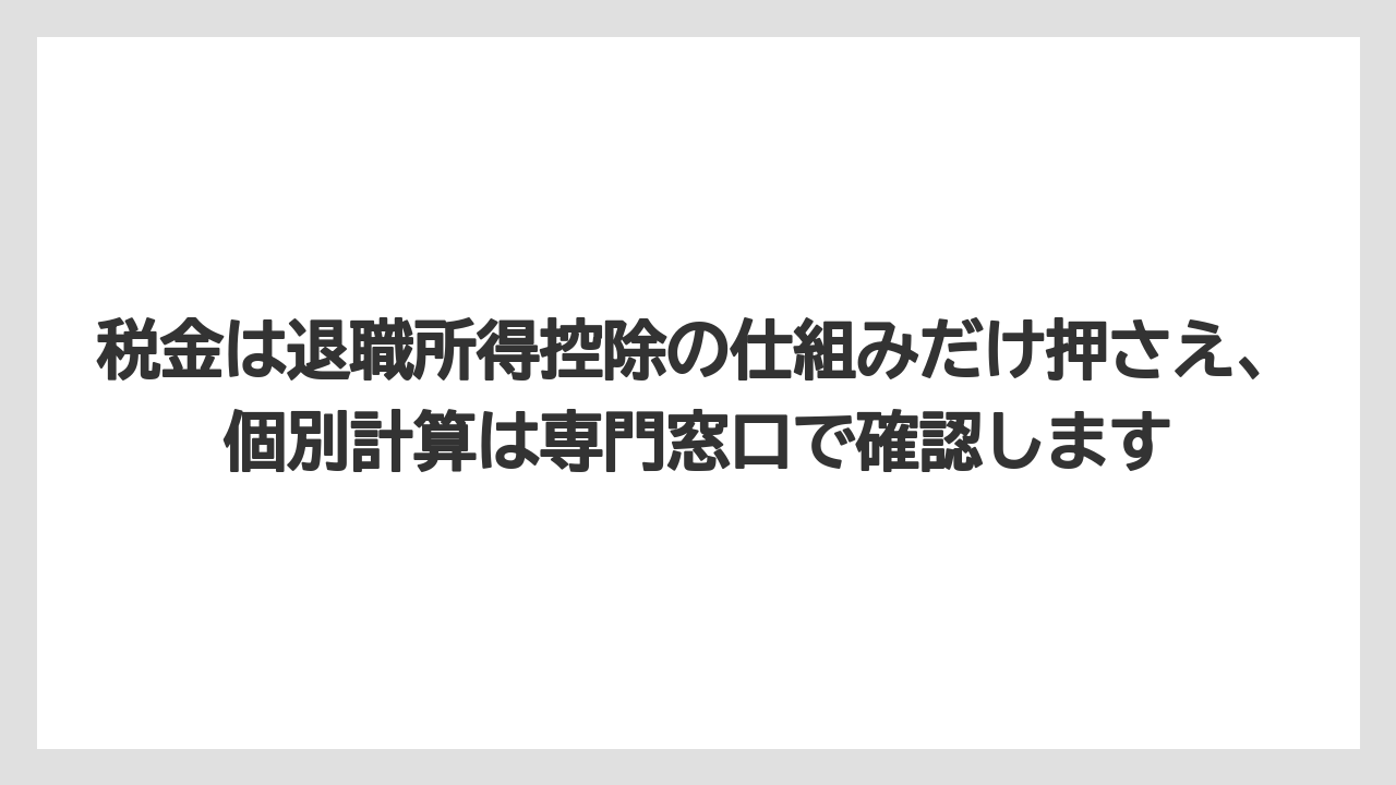 税金は退職所得控除の仕組みだけ押さえ、個別計算は専門窓口で確認します