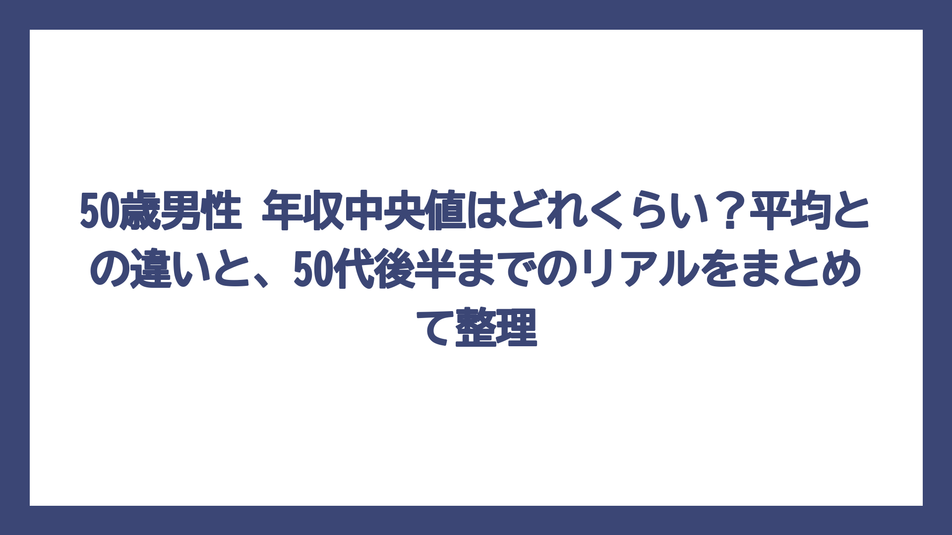 50歳男性 年収中央値はどれくらい？平均との違いと、50代後半までのリアルをまとめて整理