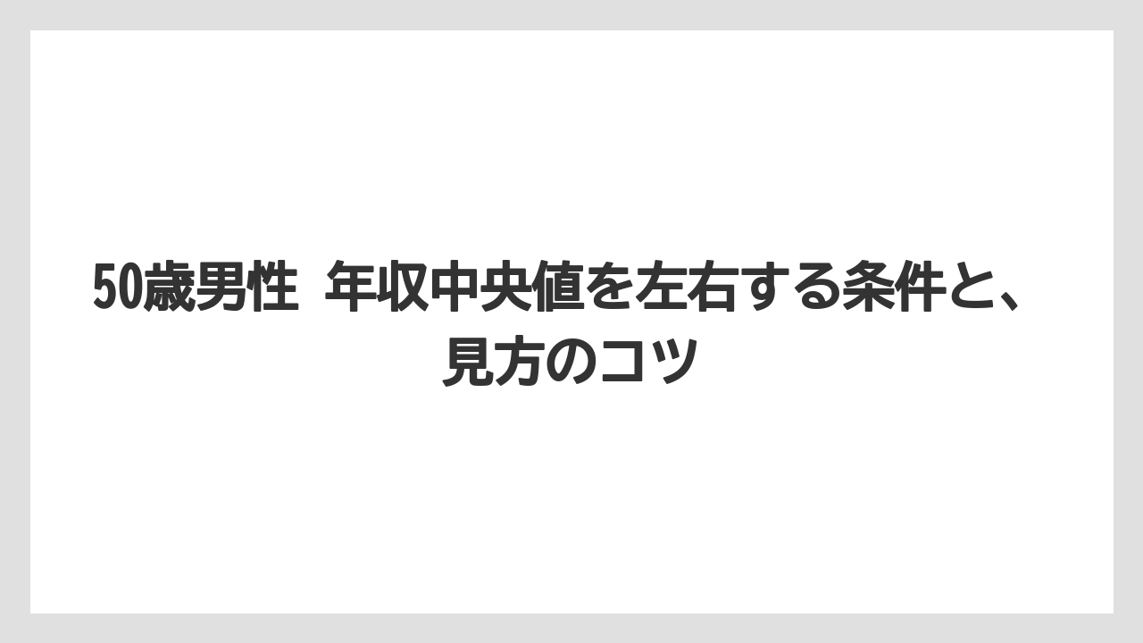 50歳男性 年収中央値を左右する条件と、見方のコツ