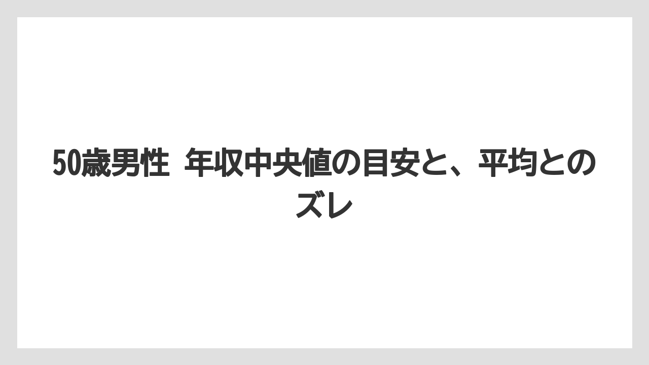 50歳男性 年収中央値の目安と、平均とのズレ
