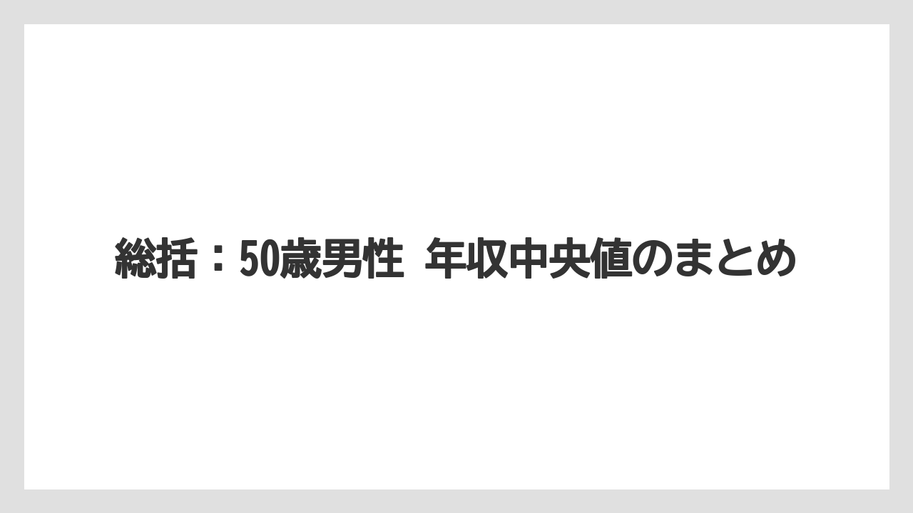 総括：50歳男性 年収中央値のまとめ