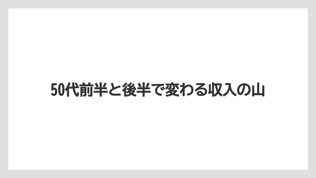 50代前半と後半で変わる収入の山