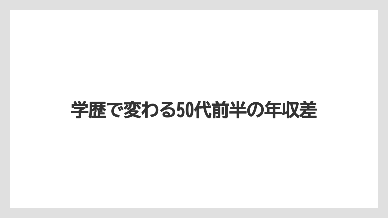 学歴で変わる50代前半の年収差