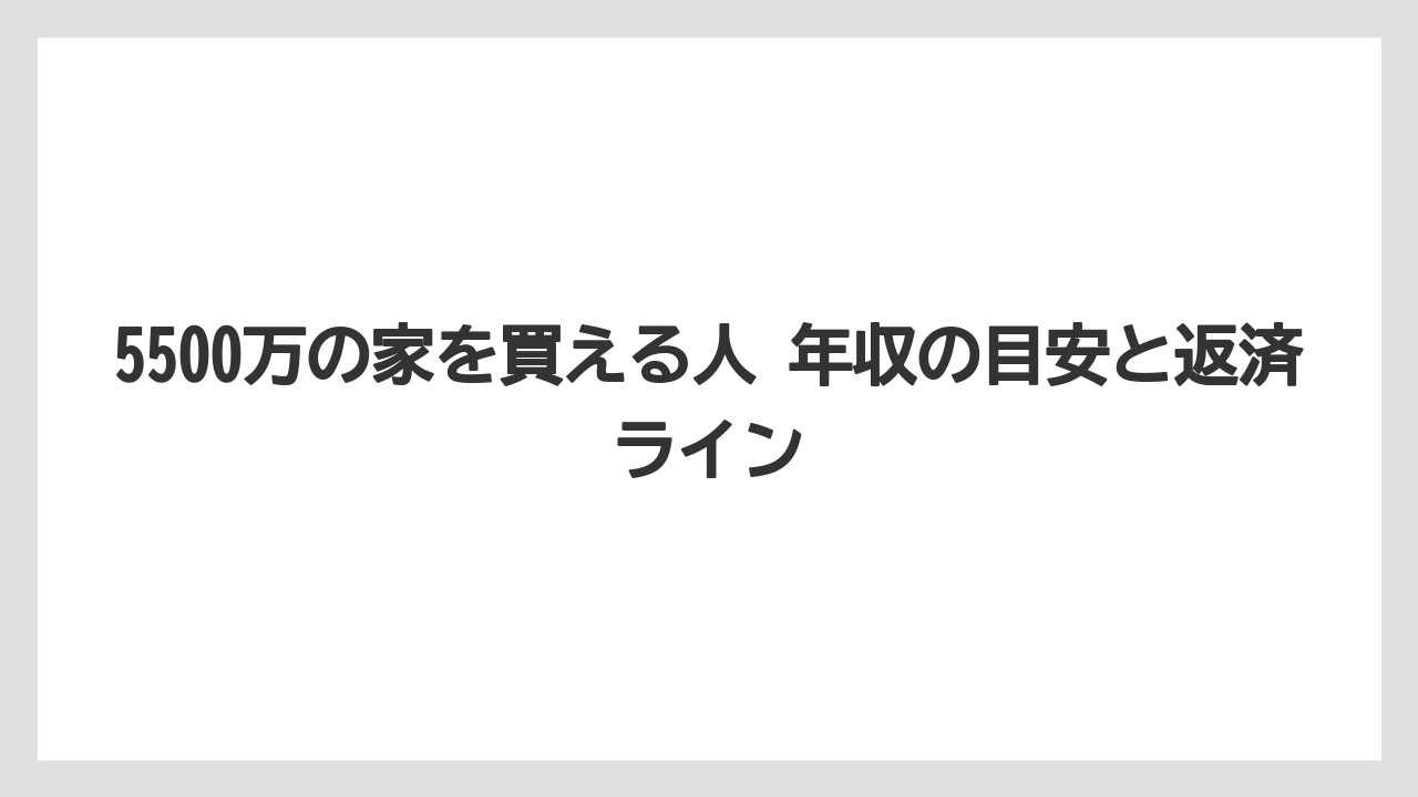 5500万の家を買える人 年収の目安と返済ライン