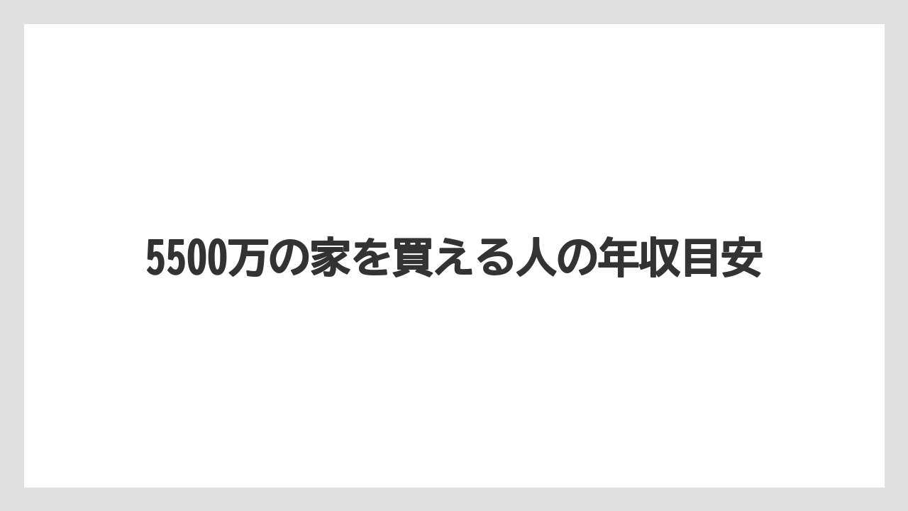 5500万の家を買える人の年収目安