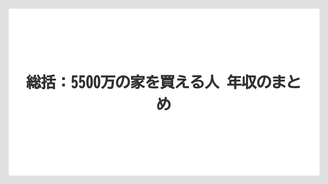 総括:5500万の家を買える人 年収のまとめ