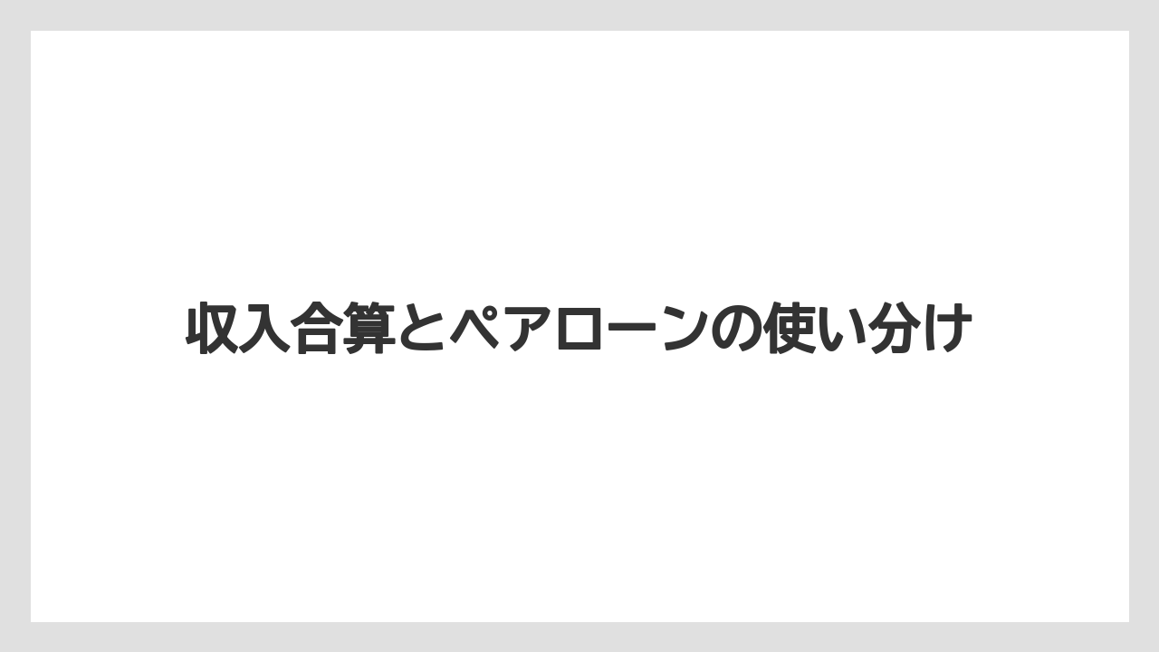 収入合算とペアローンの使い分け