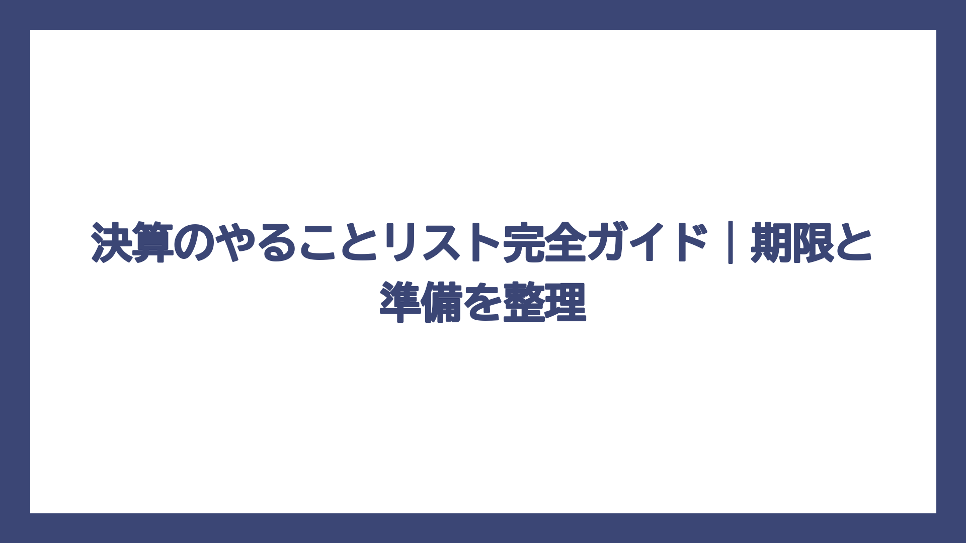 決算のやることリスト完全ガイド｜期限と準備を整理