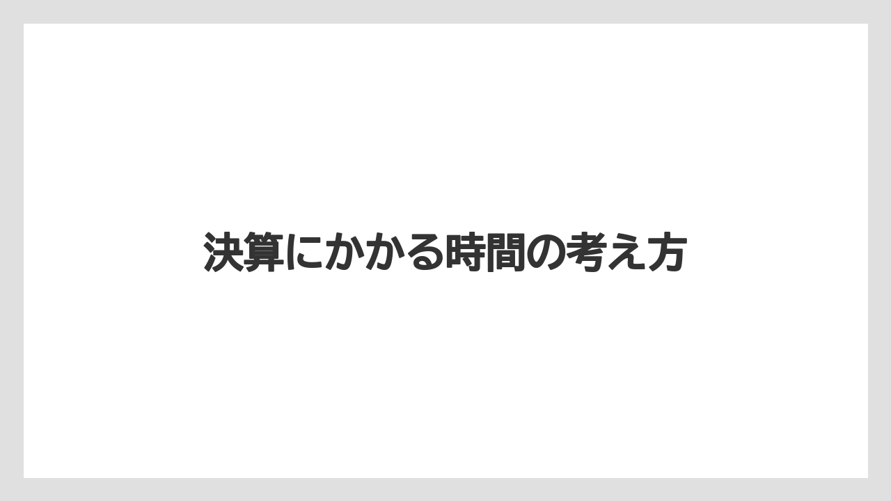決算にかかる時間の考え方