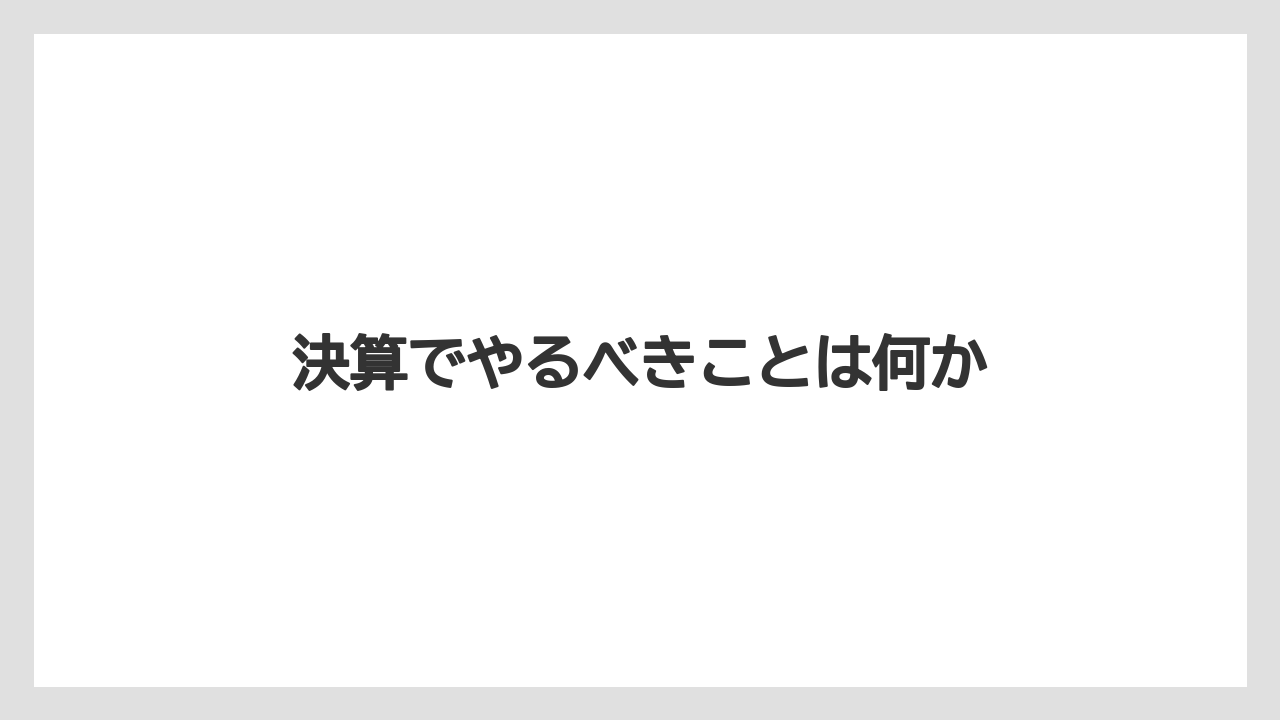 決算でやるべきことは何か