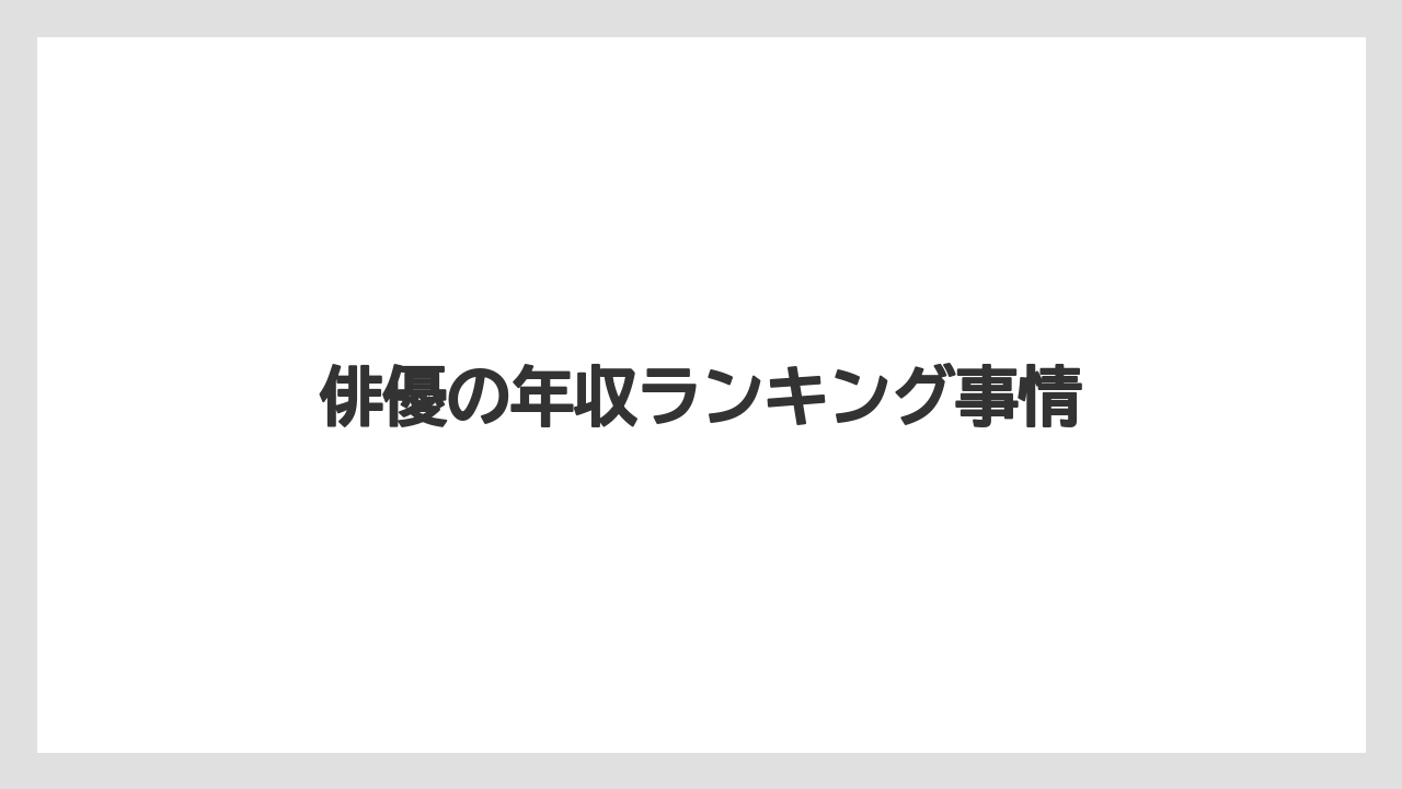 俳優の年収ランキング事情