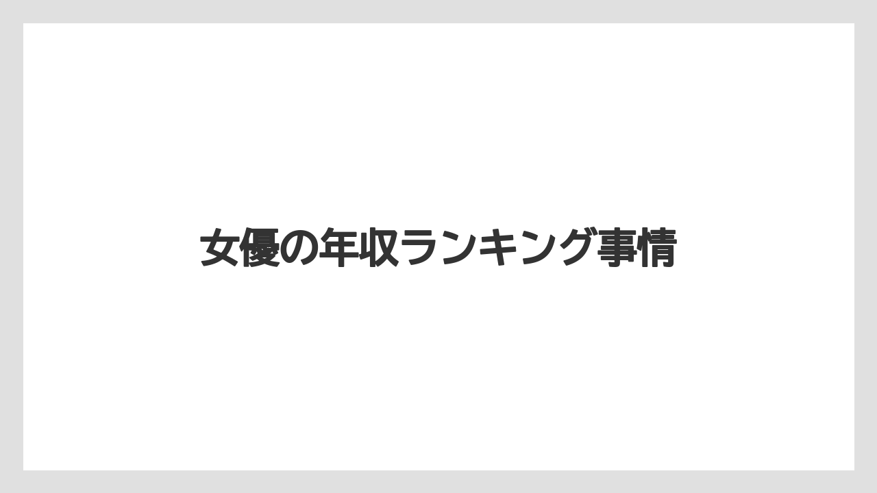 女優の年収ランキング事情