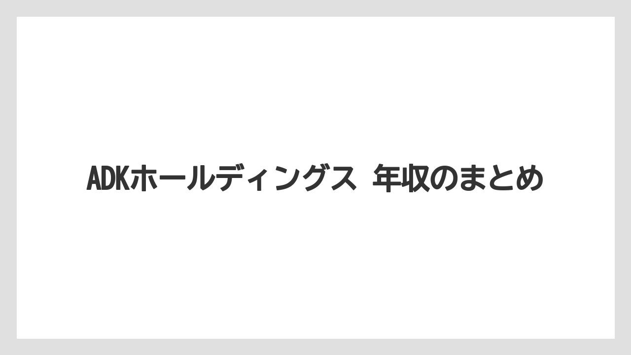 ADKホールディングス 年収のまとめ
