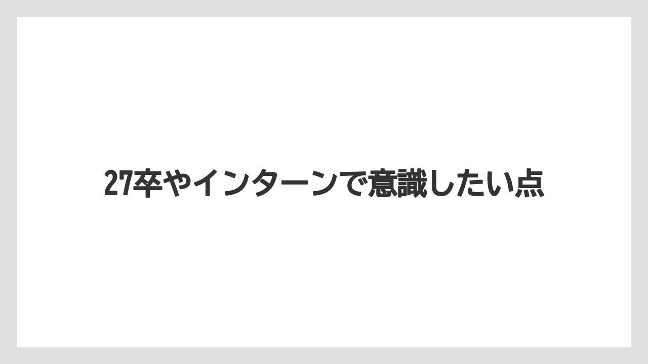 27卒やインターンで意識したい点