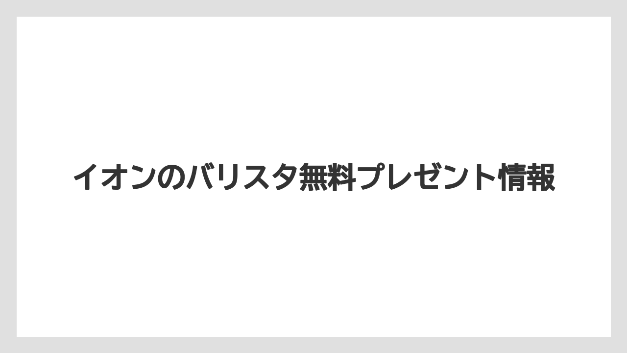 イオンのバリスタ無料プレゼント情報