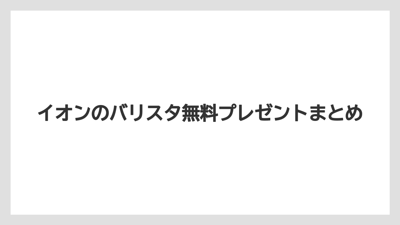 イオンのバリスタ無料プレゼントまとめ