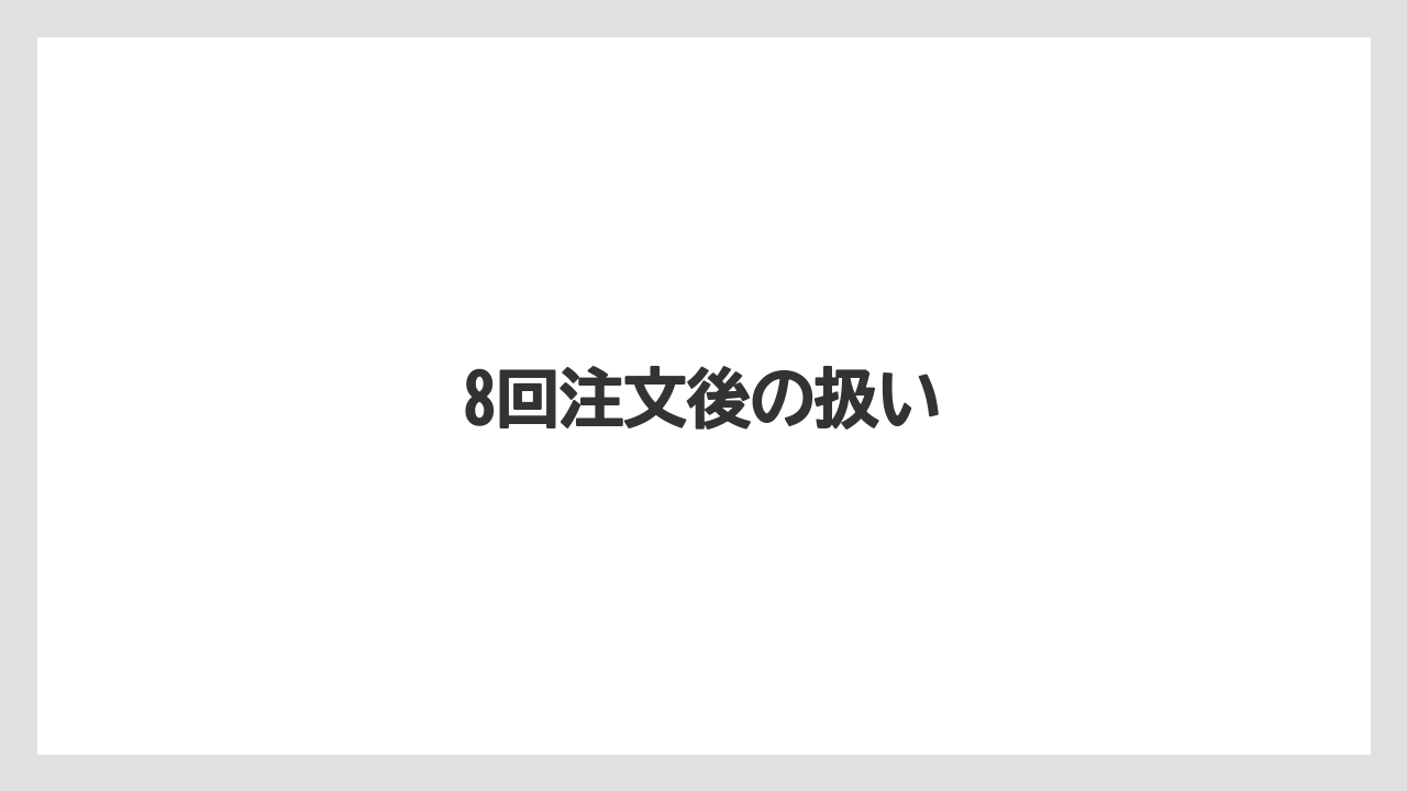 8回注文後の扱い