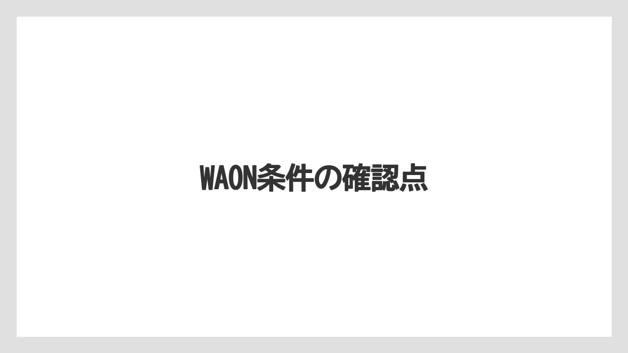 WAON条件の確認点