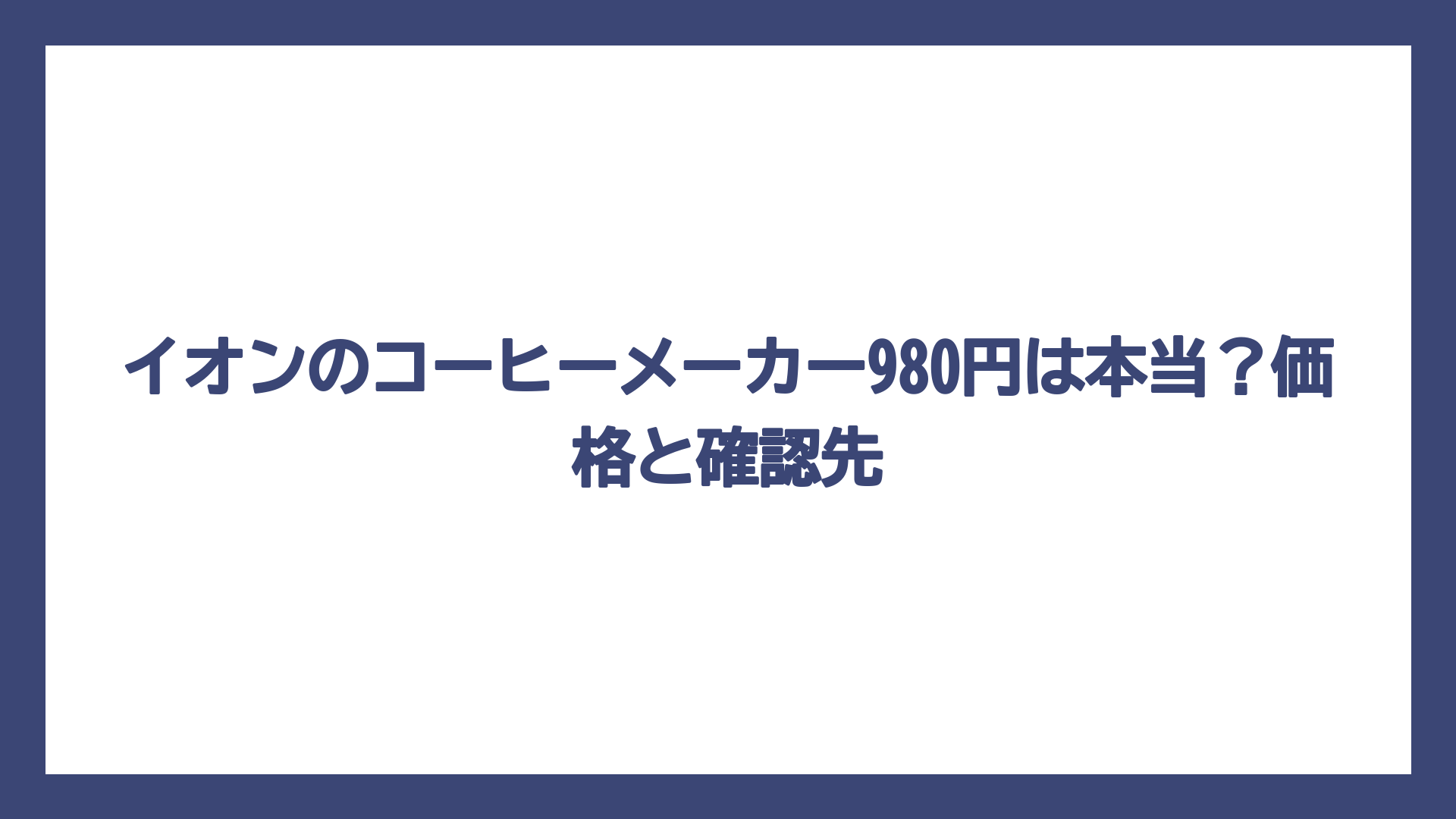イオンのコーヒーメーカー980円は本当？価格と確認先