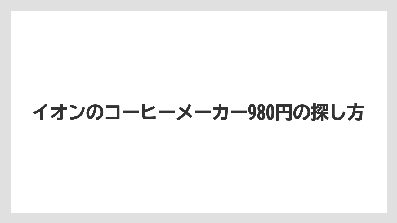 イオンのコーヒーメーカー980円の探し方