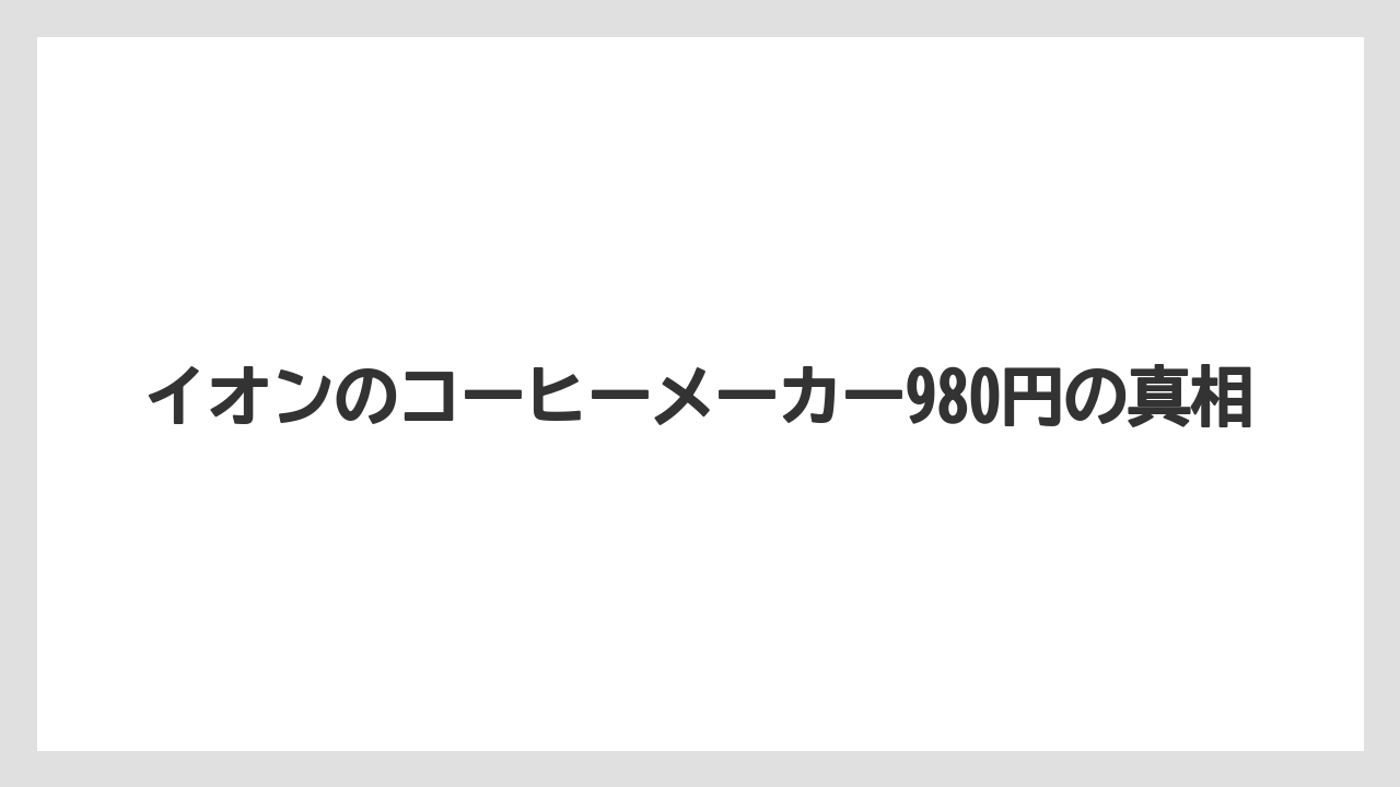 イオンのコーヒーメーカー980円の真相
