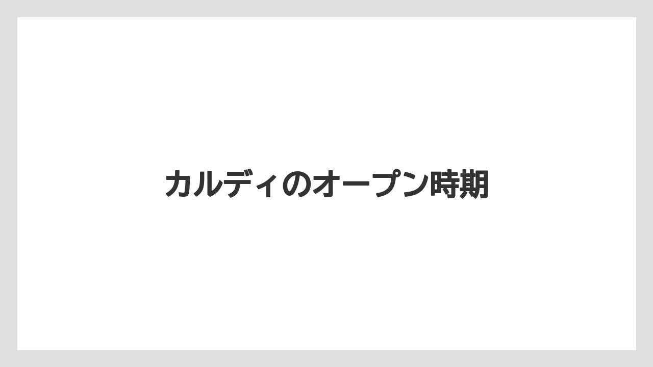 カルディのオープン時期
