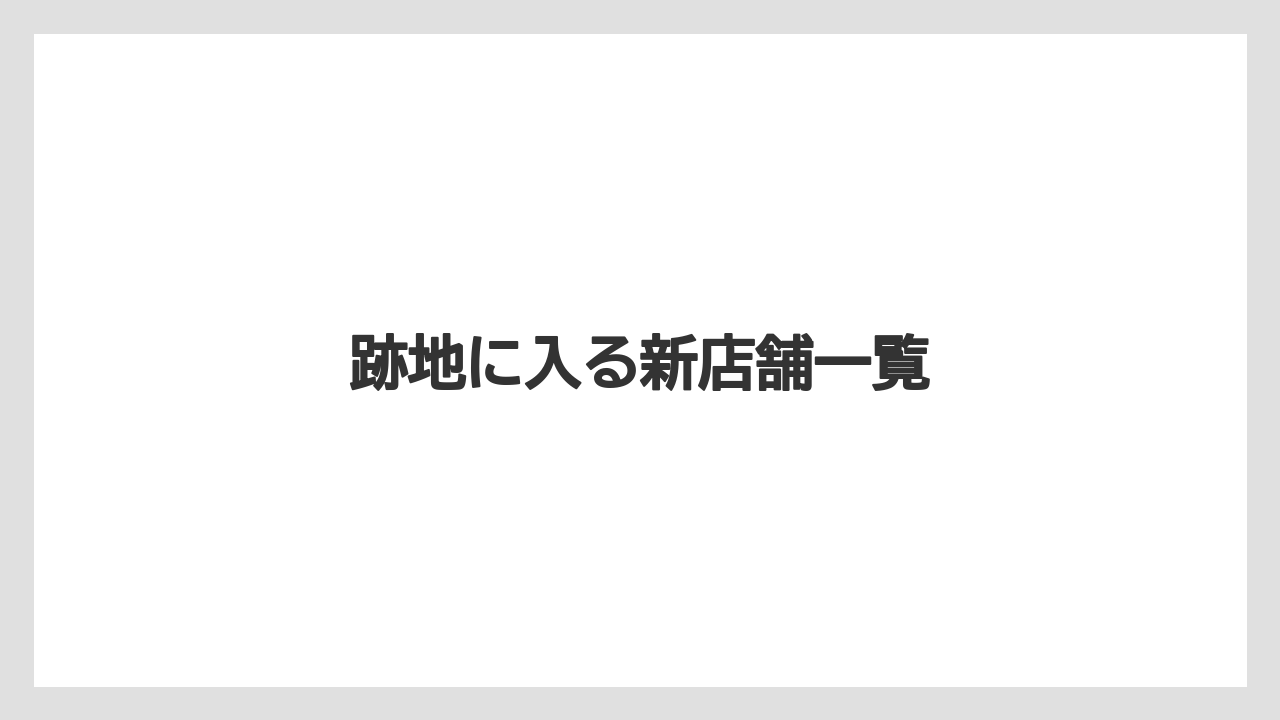 跡地に入る新店舗一覧