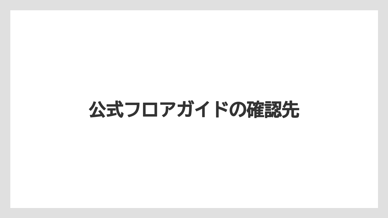 公式フロアガイドの確認先