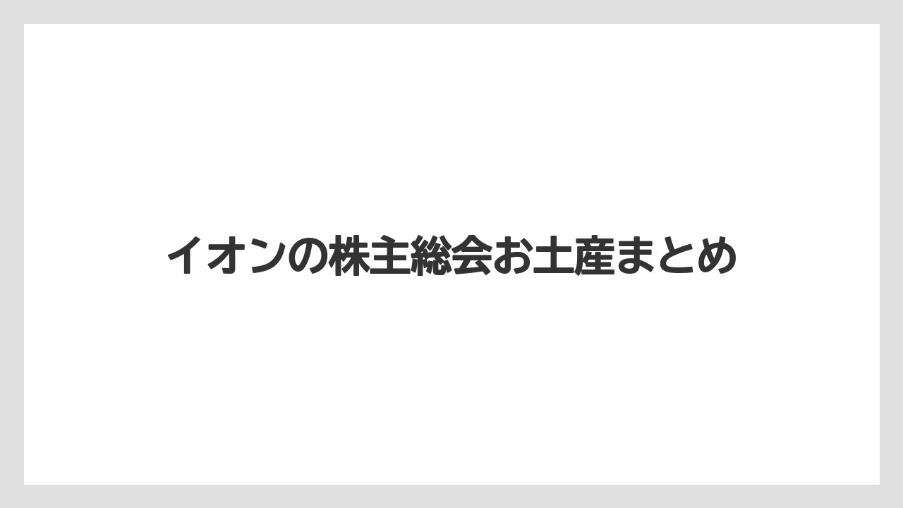 イオンの株主総会お土産まとめ