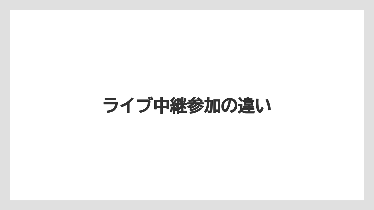 ライブ中継参加の違い