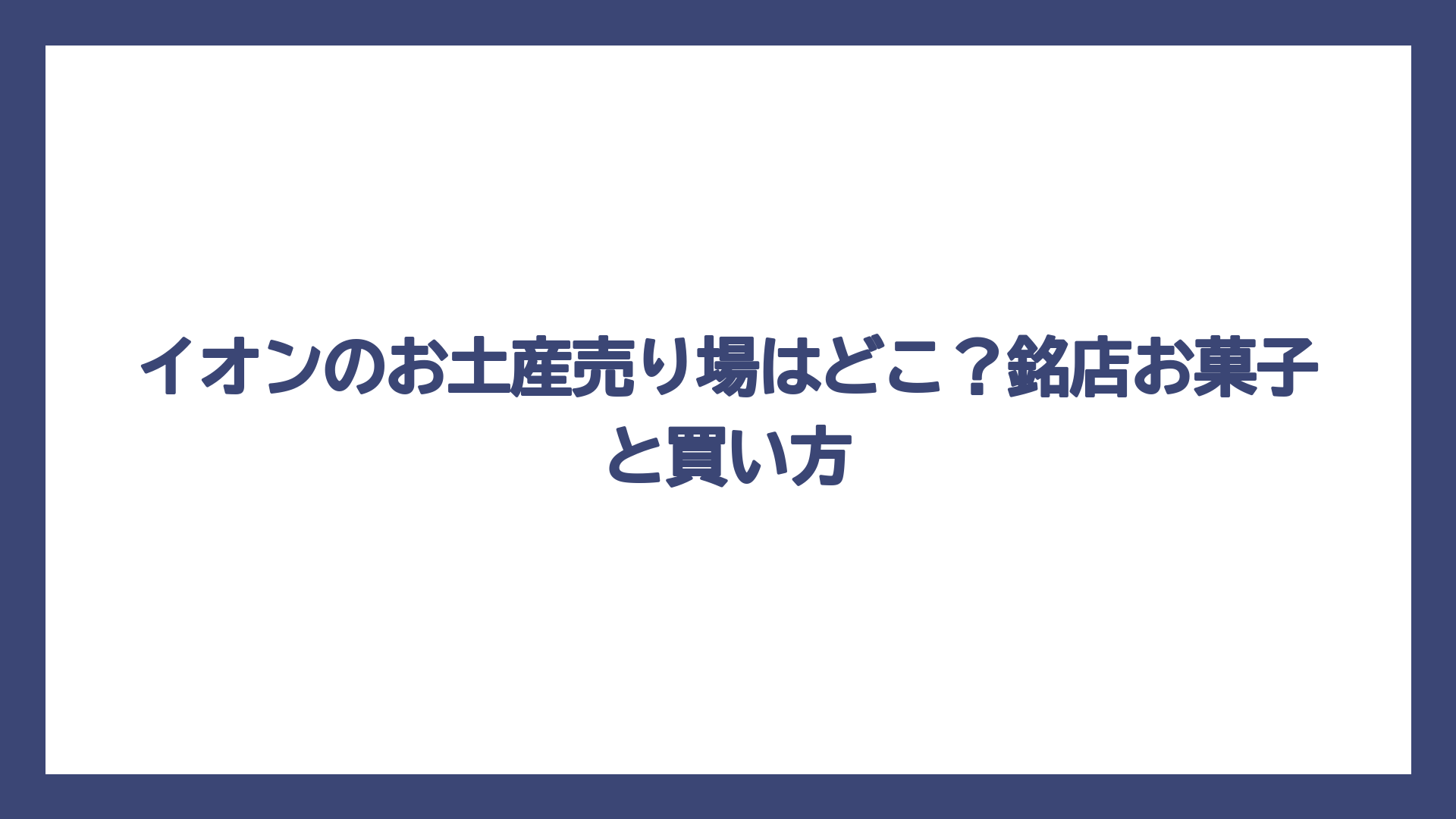イオンのお土産売り場はどこ？銘店お菓子と買い方