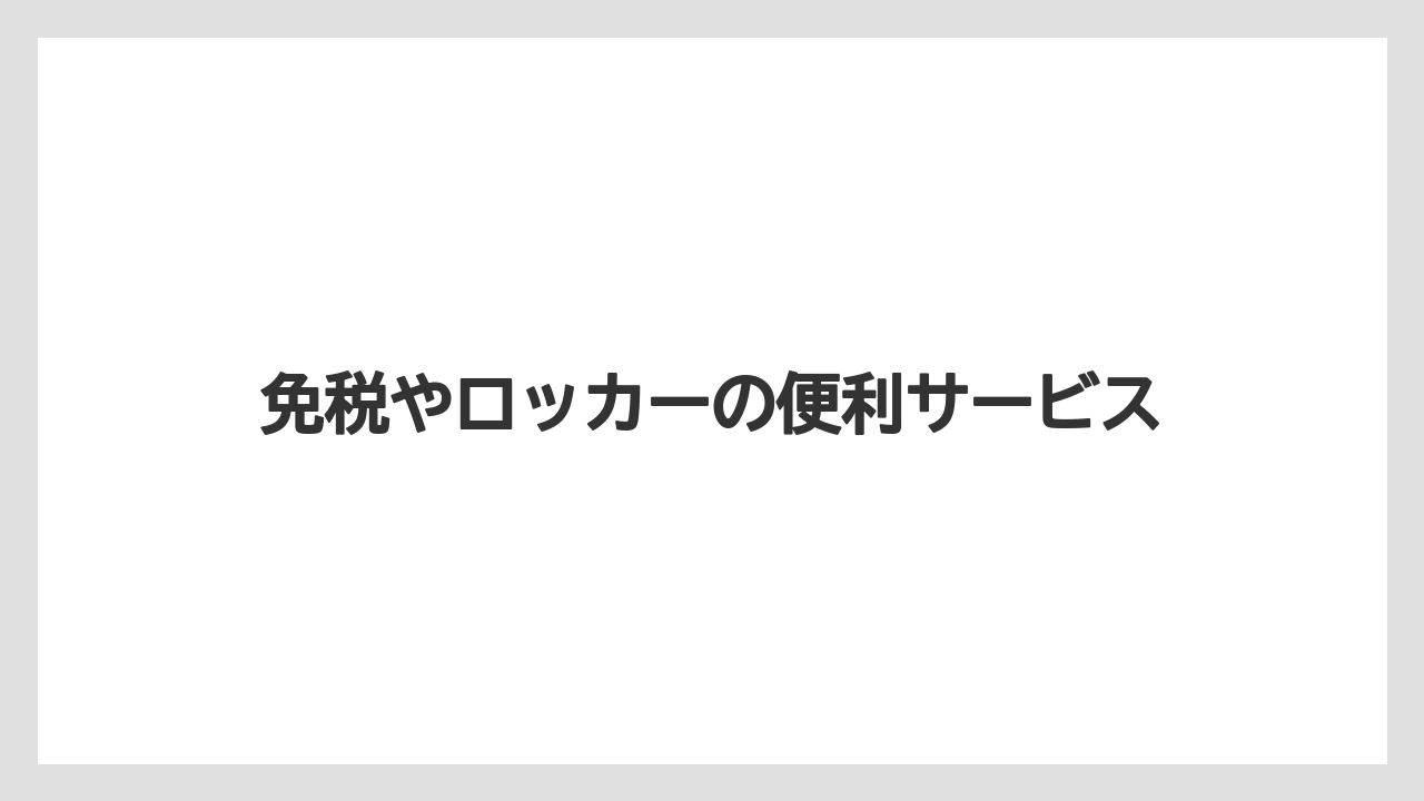 免税やロッカーの便利サービス