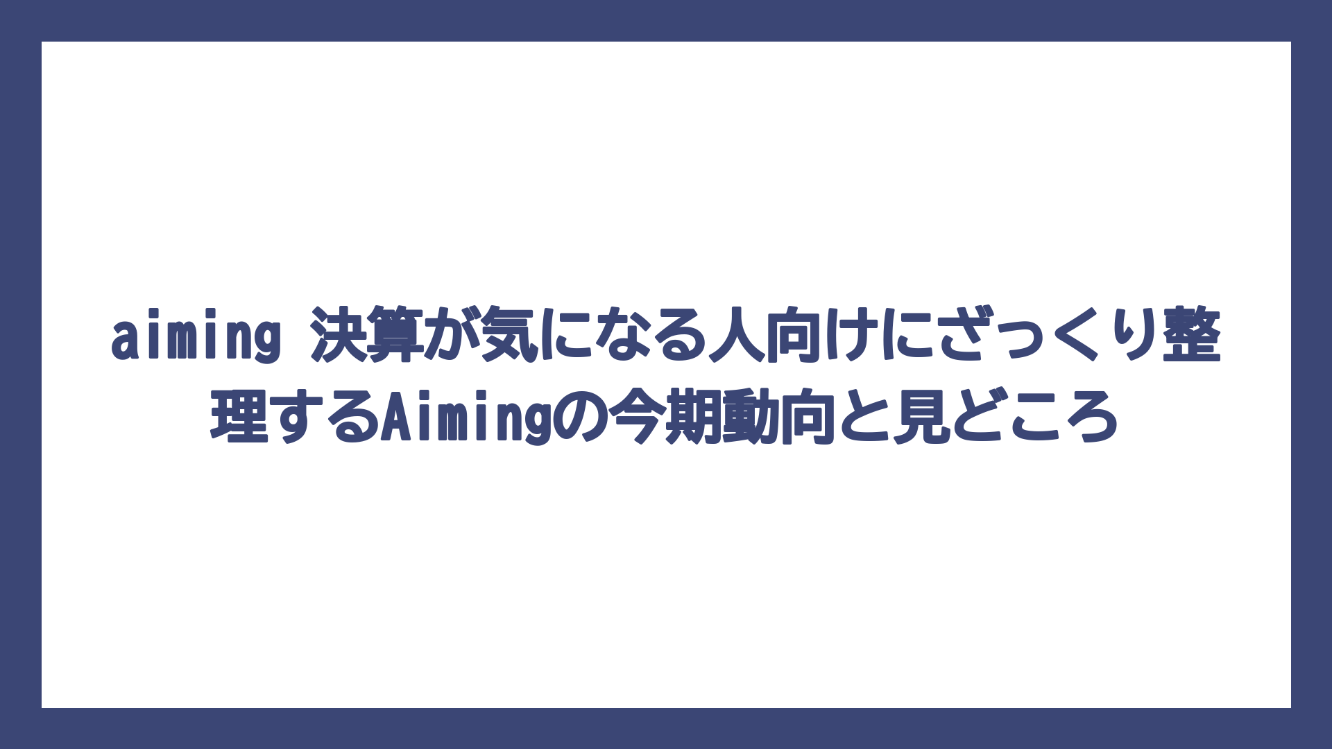 aiming 決算が気になる人向けにざっくり整理するAimingの今期動向と見どころ
