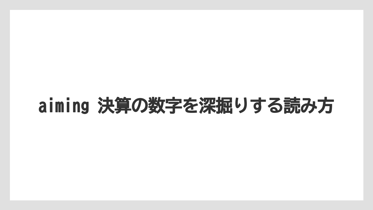 aiming 決算の数字を深掘りする読み方