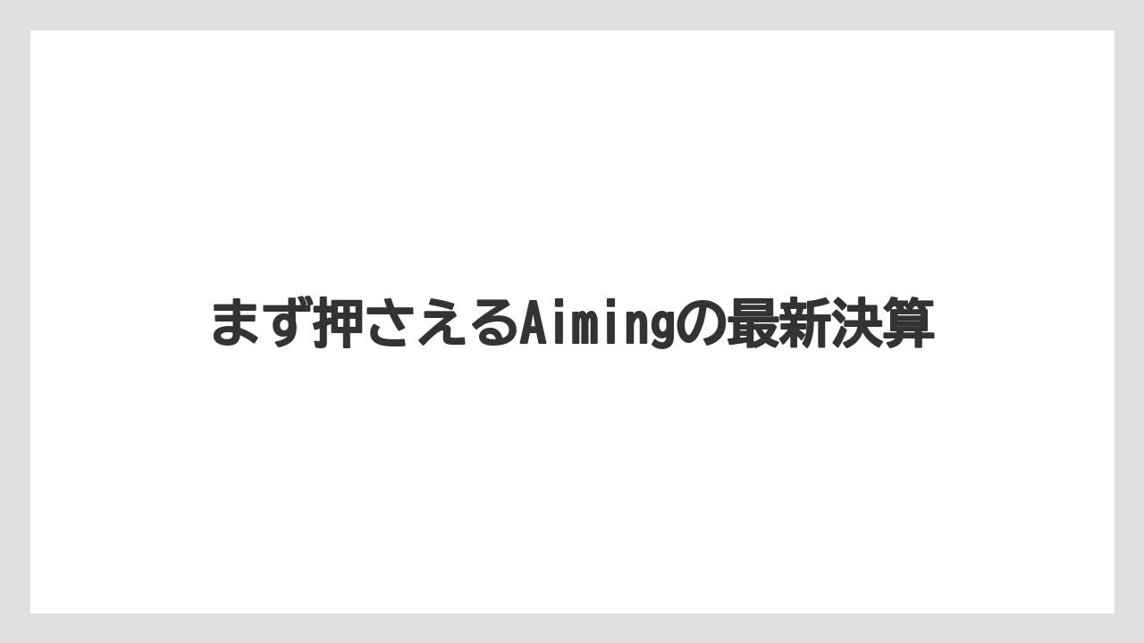 まず押さえるAimingの最新決算