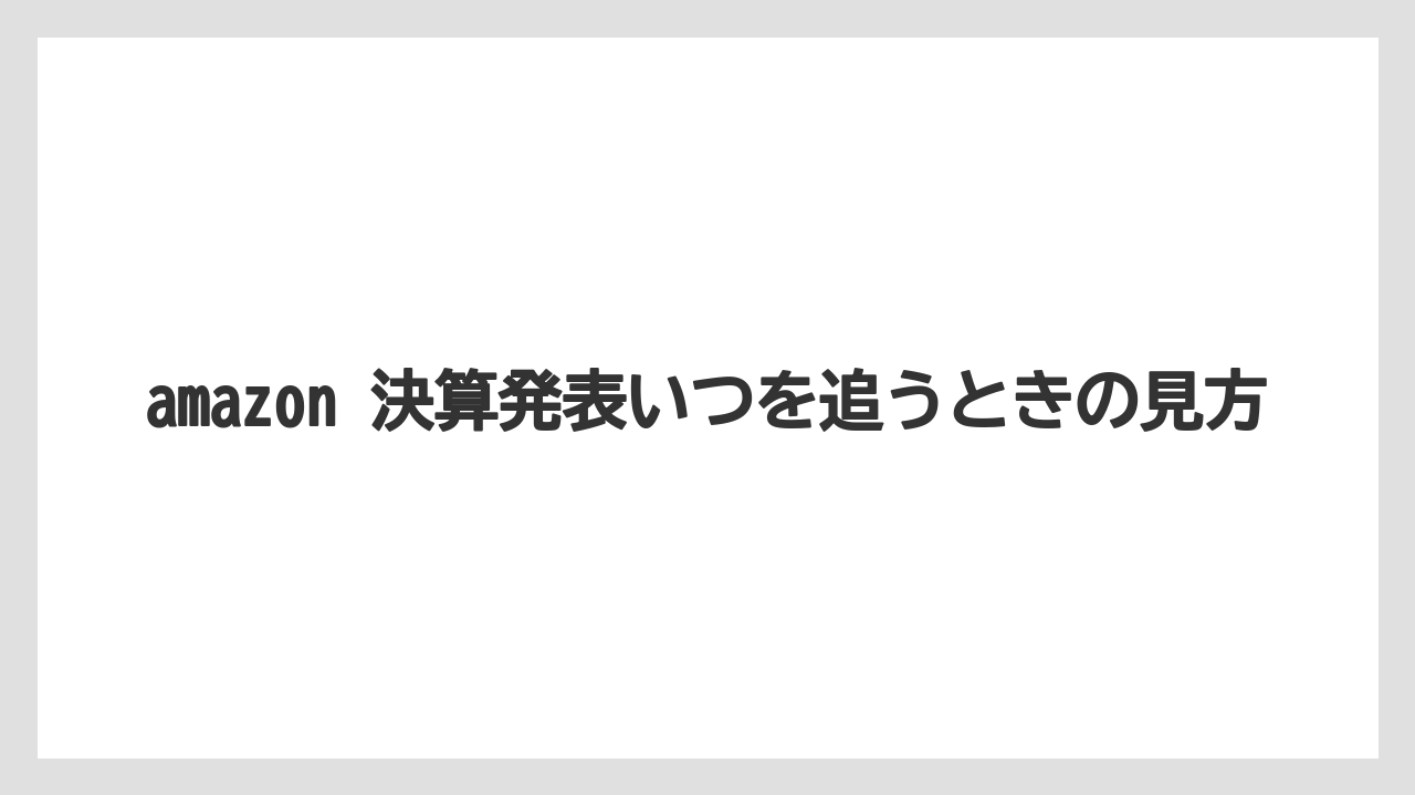 amazon 決算発表いつを追うときの見方